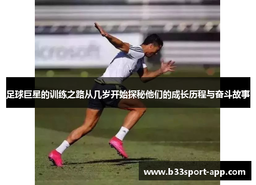 足球巨星的训练之路从几岁开始探秘他们的成长历程与奋斗故事